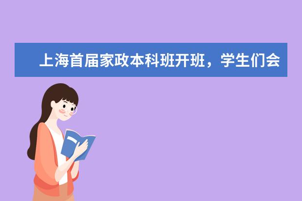 上海首届家政本科班开班，学生们会学习哪些内容？