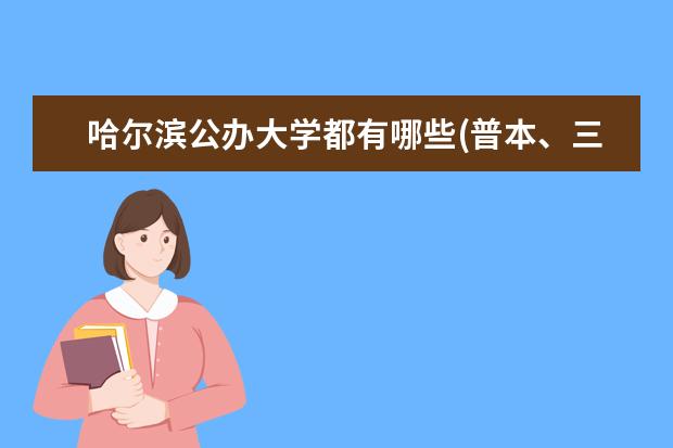 哈尔滨公办大学都有哪些(普本、三表) 全一点。
