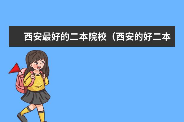 西安最好的二本院校（西安的好二本学校有那些？ 急）