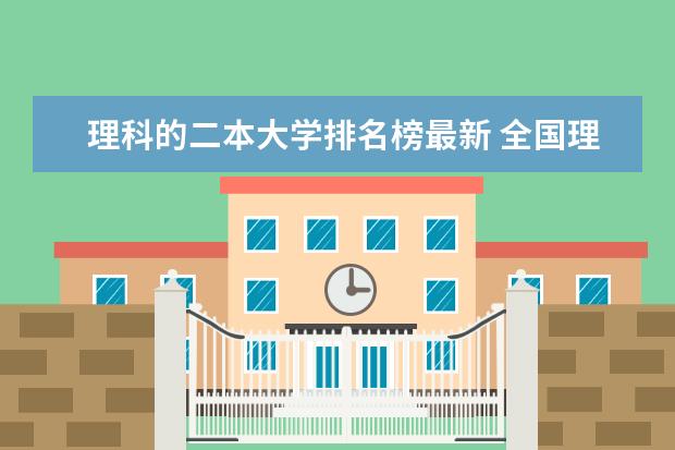 理科的二本大学排名榜最新 全国理科二本录取大学榜