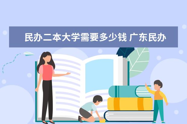 民办二本大学需要多少钱 广东民办二本大学学费