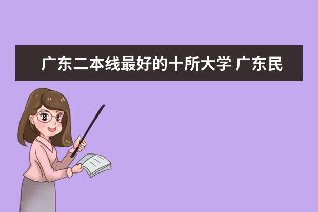 广东二本线最好的十所大学 广东民办二本院校排名