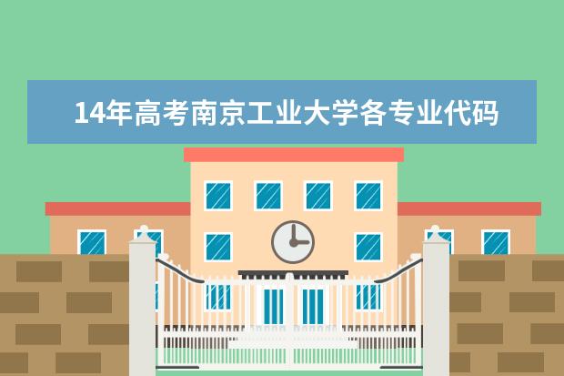 14年高考南京工业大学各专业代码查询 急:南京信息工程大学和南京工业大学,二本的专业代码,谁知道?