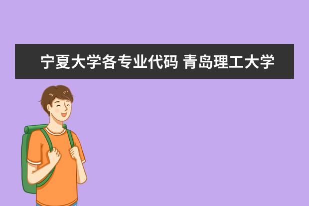 宁夏大学各专业代码 青岛理工大学琴岛学院 的各专业代码......别找09年的....