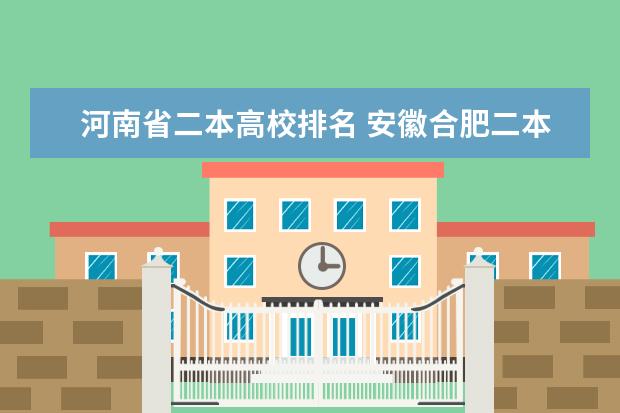 河南省二本高校排名 安徽合肥二本大学排名