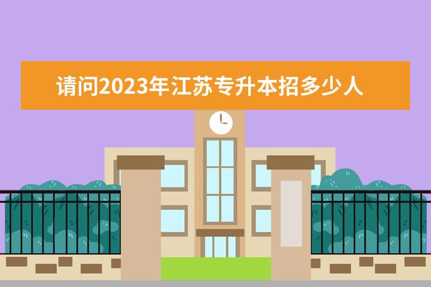 请问2023年江苏专升本招多少人？