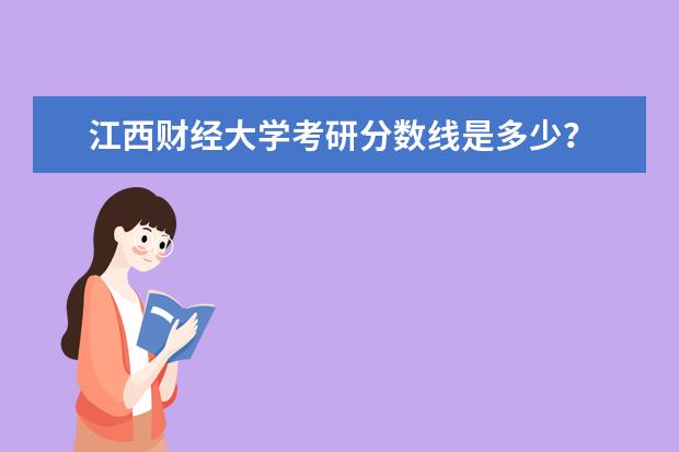 江西财经大学考研分数线是多少？