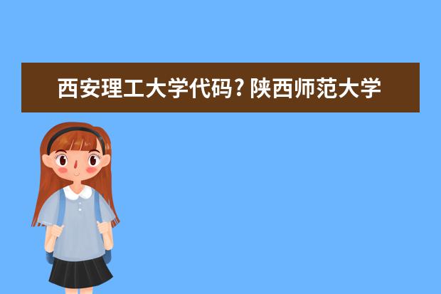 西安理工大学代码? 陕西师范大学都有那些专业