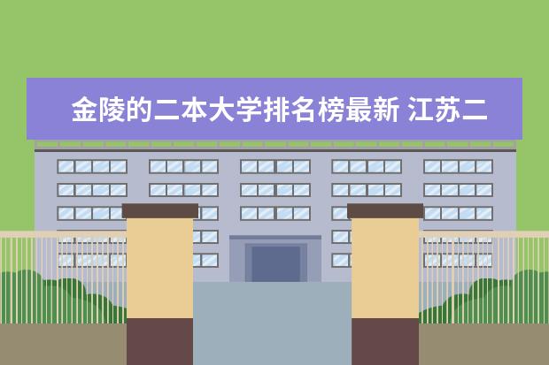金陵的二本大学排名榜最新 江苏二本学校排名