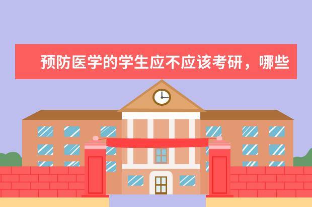 预防医学的学生应不应该考研，哪些学校这一专业比较好？考研首先要准备什么？