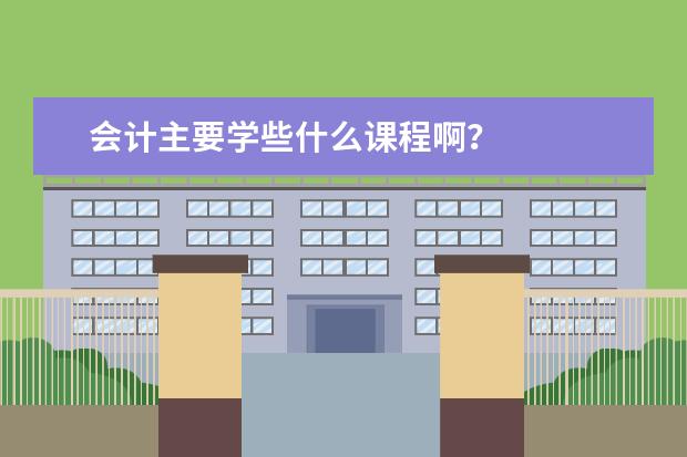 会计主要学些什么课程啊？
