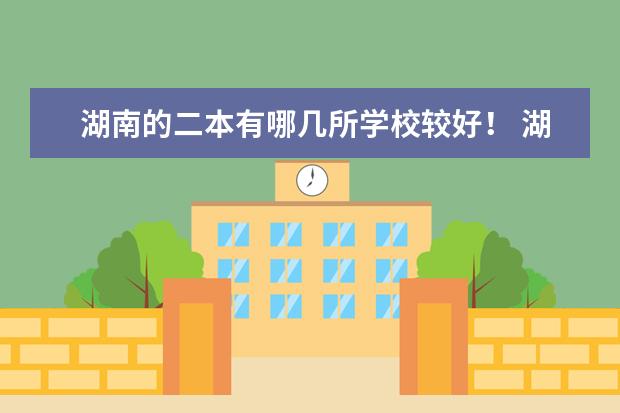 湖南的二本有哪几所学校较好！ 湖南二本大学排名