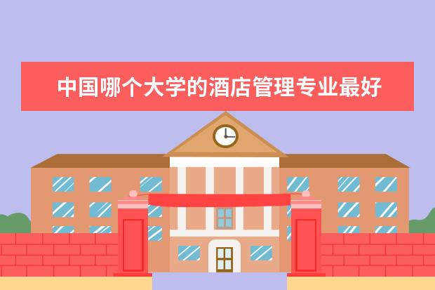中国哪个大学的酒店管理专业最好