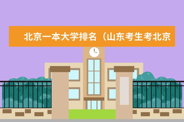北京一本大学排名（山东考生考北京的一本大学，600分能上哪几所）