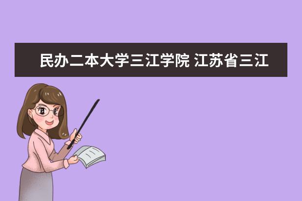 民办二本大学三江学院 江苏省三江学院是几本