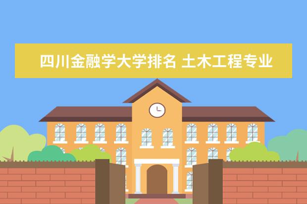 四川金融学大学排名 土木工程专业排名