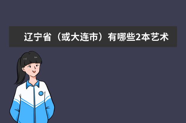 辽宁省（或大连市）有哪些2本艺术类院校，以及学校门槛，我学美术的。