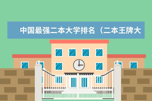 中国最强二本大学排名（二本王牌大学排名）