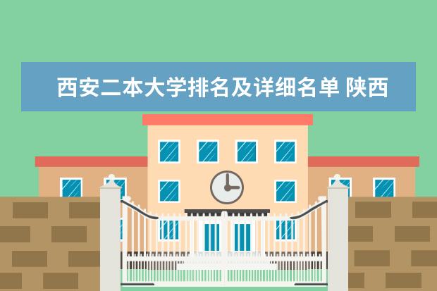 西安二本大学排名及详细名单 陕西省二本院校排名 可以将分的