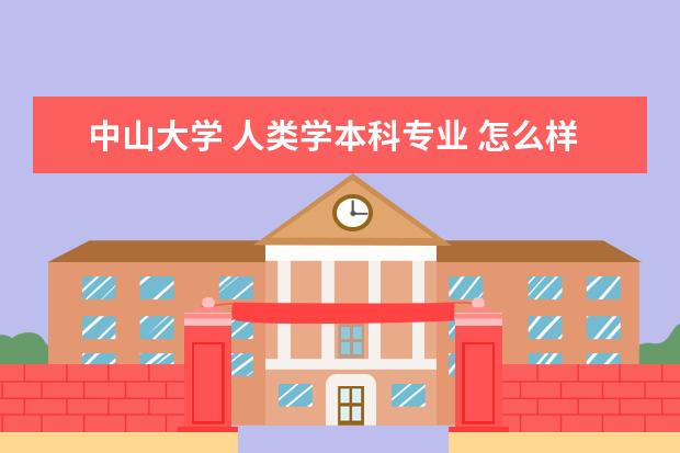 中山大学 人类学本科专业 怎么样~