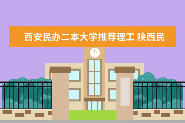 西安民办二本大学推荐理工 陕西民办二本大学排行榜