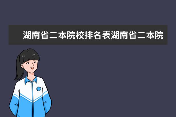 湖南省二本院校排名表湖南省二本院校排名 湖南二本大学排名及分数线