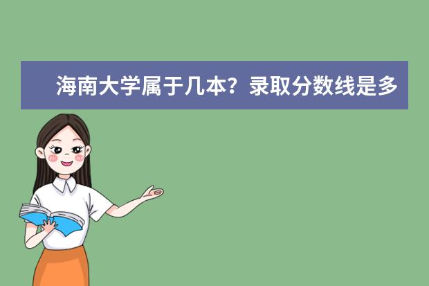 海南大学属于几本？录取分数线是多少