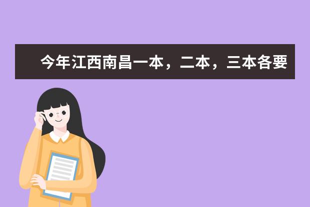 今年江西南昌一本，二本，三本各要多少分？