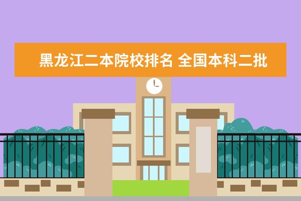 黑龙江二本院校排名 全国本科二批大学排名