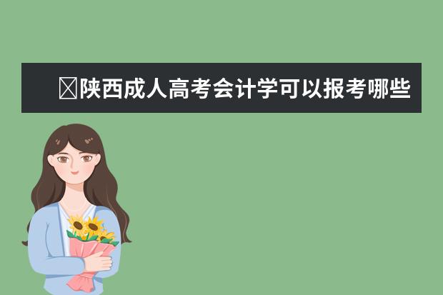 ​陕西成人高考会计学可以报考哪些学校？