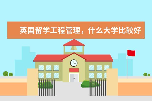 英国留学工程管理，什么大学比较好