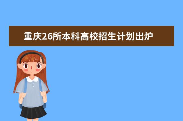 重庆26所本科高校招生计划出炉 快看看有哪些变化