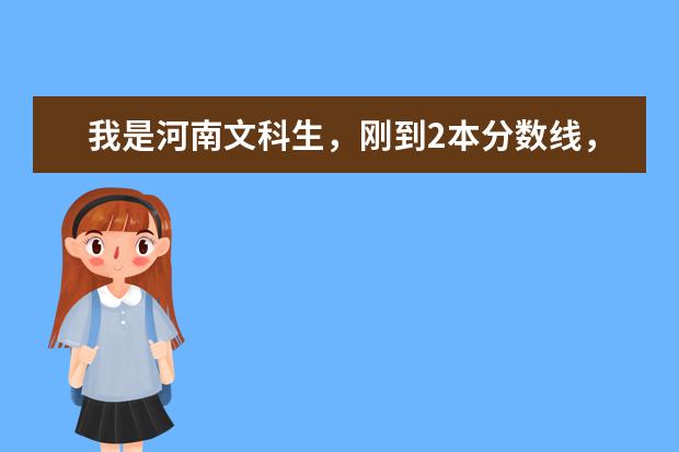 我是河南文科生，刚到2本分数线，能报什么大学啊（省外）急用