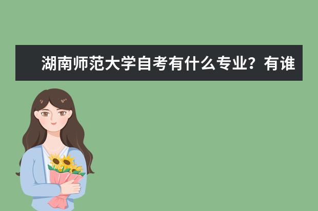 湖南师范大学自考有什么专业？有谁给介绍下啊！