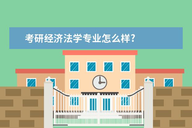 考研经济法学专业怎么样?