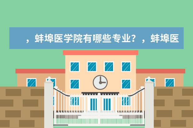 ，蚌埠医学院有哪些专业？，蚌埠医学院的重点特色专业一一揭示？