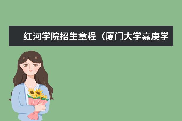 红河学院招生章程（厦门大学嘉庚学院本科招生简章   ）