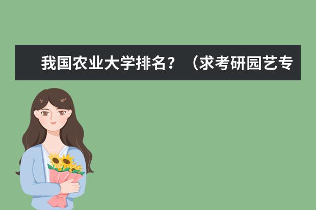 我国农业大学排名？（求考研园艺专业,农学专业大学最新排名）