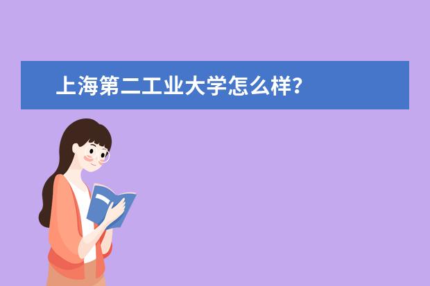 上海第二工业大学怎么样？