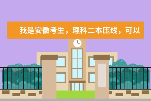 我是安徽考生，理科二本压线，可以填报公办的本科学校有吗？
