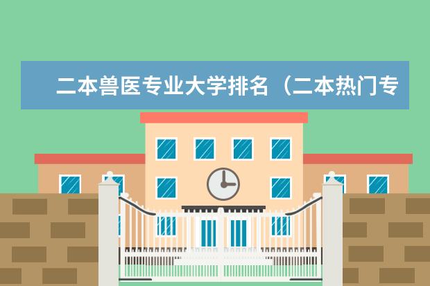 二本兽医专业大学排名（二本热门专业排名前十名理科）