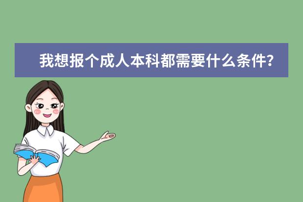 我想报个成人本科都需要什么条件？哪里能报？