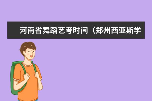 河南省舞蹈艺考时间（郑州西亚斯学院招生办电话）