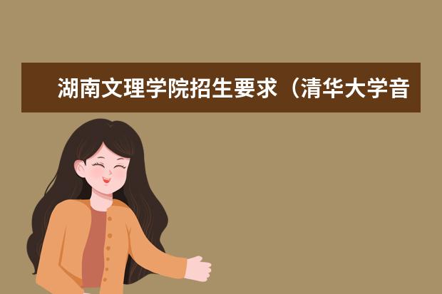 湖南文理学院招生要求（清华大学音乐系录取分数线2023）