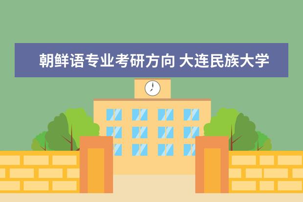 朝鲜语专业考研方向 大连民族大学招生章程