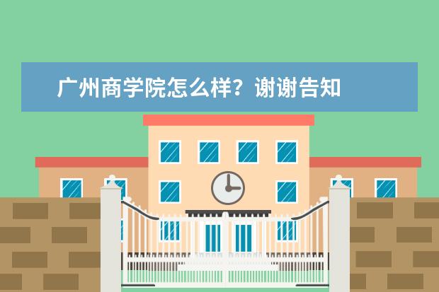 广州商学院怎么样？谢谢告知