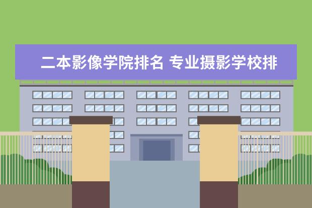 二本影像学院排名 专业摄影学校排名