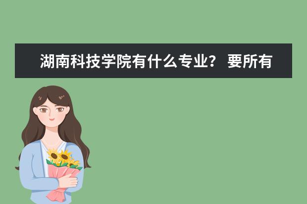 湖南科技学院有什么专业？ 要所有理科生可以报的