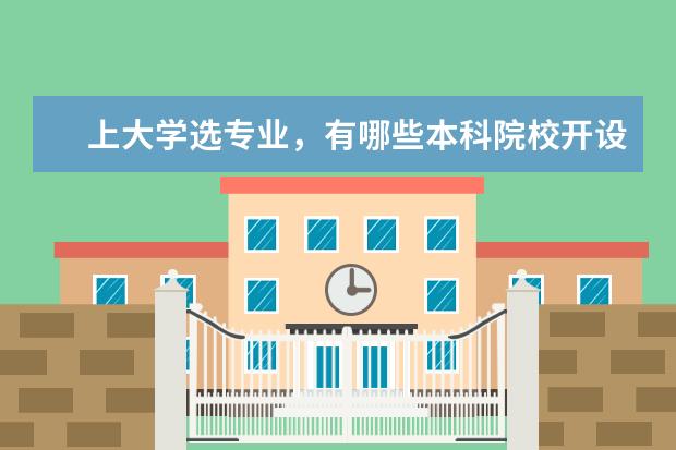 上大学选专业，有哪些本科院校开设专科专业？