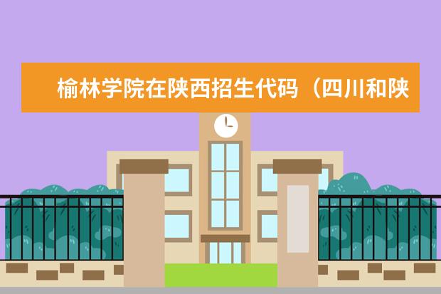 榆林学院在陕西招生代码（四川和陕西省的专科学校的专业代码）